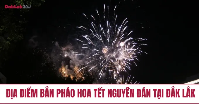 Địa điểm bắn pháo hoa Tết Nguyên Đán tại Đắk Lắk năm 2026